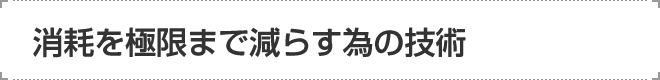 消耗を極限まで減らす為の技術